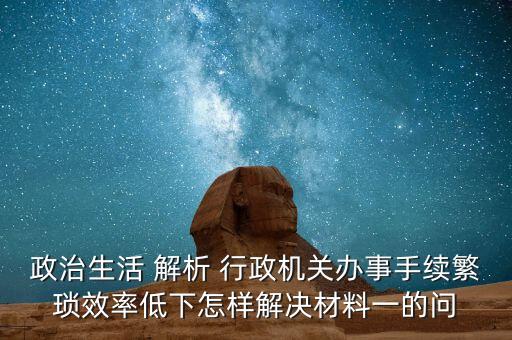 政治生活 解析 行政機關辦事手續(xù)繁瑣效率低下怎樣解決材料一的問