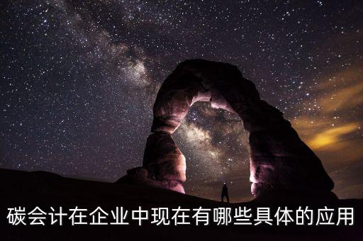 碳會(huì)計(jì)在企業(yè)中現(xiàn)在有哪些具體的應(yīng)用