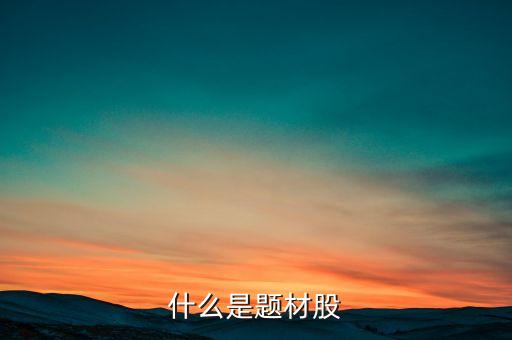 什么是題材股票，題材股是什么意思