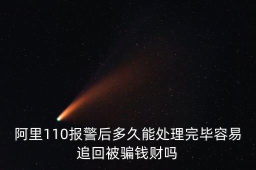 阿里110報警后多久能處理完畢容易追回被騙錢財嗎