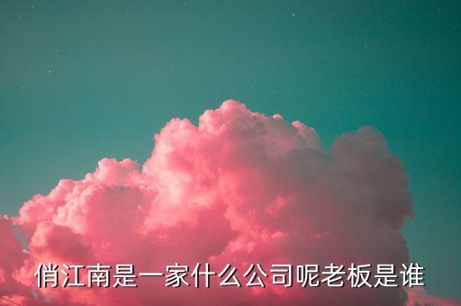 俏江南和大s什么關(guān)系，俏江南是一家什么公司呢老板是誰