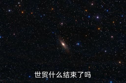 世貿(mào)什么結(jié)束了嗎