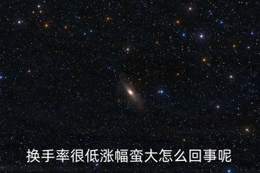 為什么換手小而振幅大，換手率很低漲幅蠻大怎么回事呢