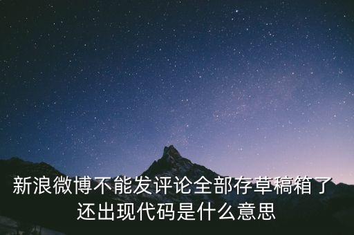 新浪微博不能發(fā)評論全部存草稿箱了 還出現(xiàn)代碼是什么意思