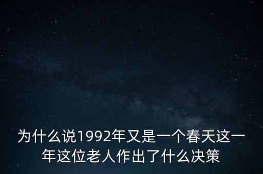 為什么說(shuō)1992年又是一個(gè)春天這一年這位老人作出了什么決策