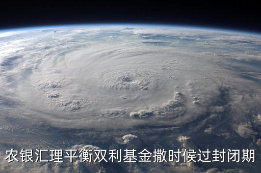 農(nóng)銀匯理平衡雙利基金撒時候過封閉期