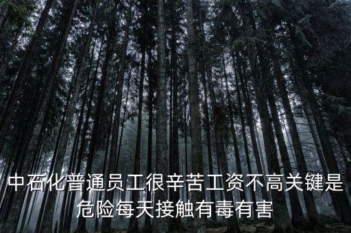 中石化上班為什么這么累，中石化普通員工很辛苦工資不高關(guān)鍵是危險(xiǎn)每天接觸有毒有害