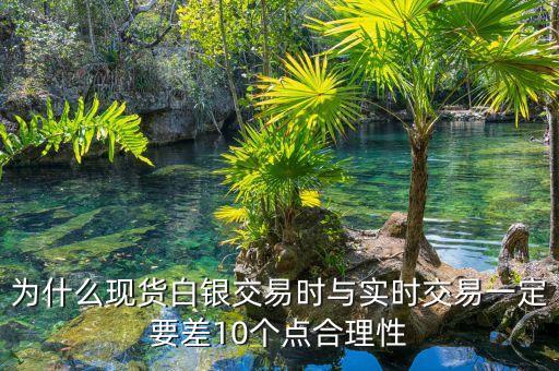 為什么現(xiàn)貨白銀交易時(shí)與實(shí)時(shí)交易一定要差10個(gè)點(diǎn)合理性
