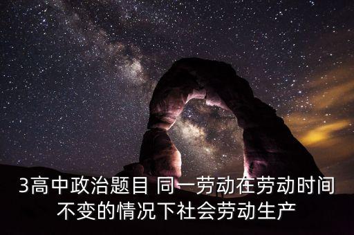 全社會(huì)勞動(dòng)生產(chǎn)率的提高是什么的結(jié)果，3高中政治題目 同一勞動(dòng)在勞動(dòng)時(shí)間不變的情況下社會(huì)勞動(dòng)生產(chǎn)