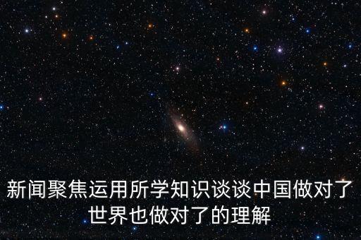 新聞聚焦運(yùn)用所學(xué)知識(shí)談?wù)勚袊?guó)做對(duì)了世界也做對(duì)了的理解