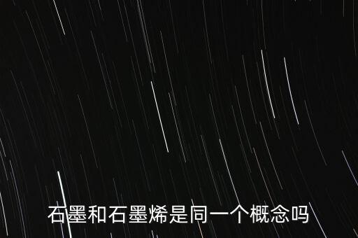 石墨和石墨烯是同一個(gè)概念嗎