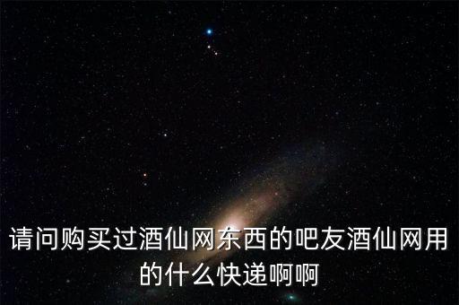 請問購買過酒仙網(wǎng)東西的吧友酒仙網(wǎng)用的什么快遞啊啊