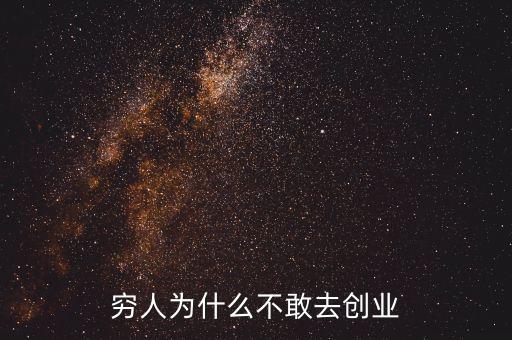 窮人為什么不創(chuàng)業(yè)，為什么窮人大多不敢自己創(chuàng)業(yè)