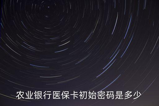 農(nóng)業(yè)銀行醫(yī)保卡初始密碼是多少