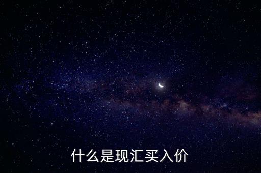 什么叫現(xiàn)匯買入價，現(xiàn)匯買入價是什么意思