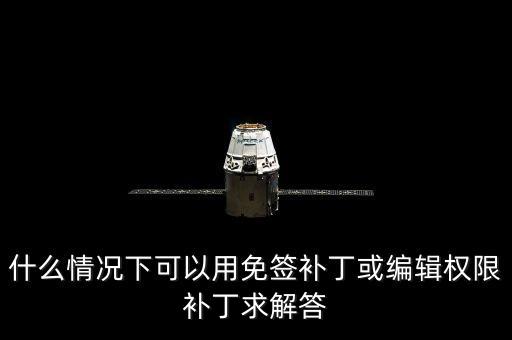 免證補(bǔ)丁是什么，什么情況下可以用免簽補(bǔ)丁或編輯權(quán)限補(bǔ)丁求解答