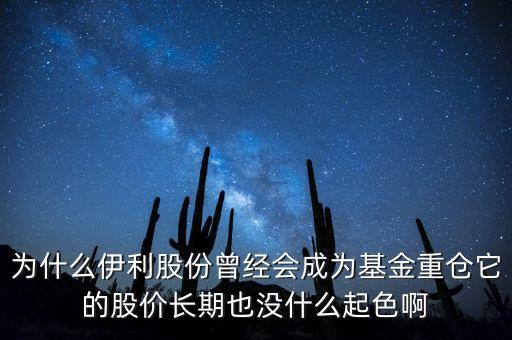 為什么伊利股份曾經(jīng)會(huì)成為基金重倉(cāng)它的股價(jià)長(zhǎng)期也沒(méi)什么起色啊