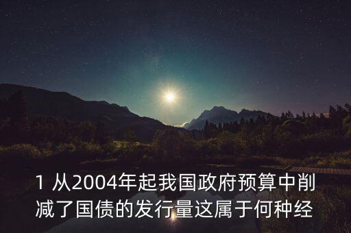 政府減買本國債規(guī)模產(chǎn)生什么影響，1 從2004年起我國政府預(yù)算中削減了國債的發(fā)行量這屬于何種經(jīng)