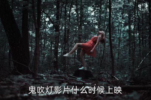 鹿港科技鬼吹燈什么時候上映，鬼吹燈影片什么時候上映