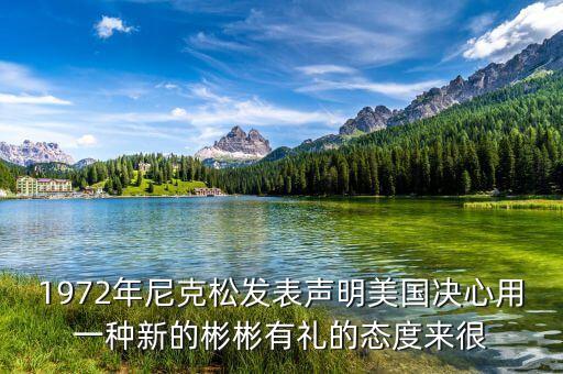 1972年尼克松發(fā)表聲明美國決心用一種新的彬彬有禮的態(tài)度來很