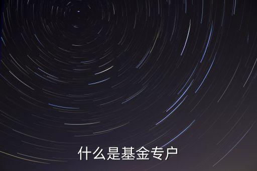 什么是基金專戶產(chǎn)品，什么是基金專戶