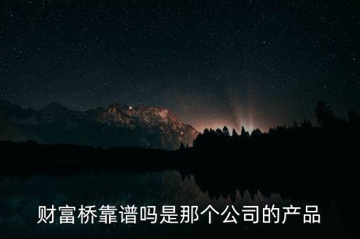 財(cái)富橋?qū)儆谑裁搭惖能浖?，?cái)富橋能掙錢嗎