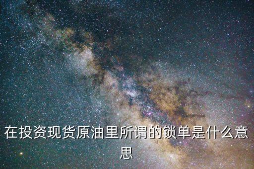 炒現(xiàn)貨石油鎖單是什么意思，現(xiàn)貨油鎖單是什么意思啊