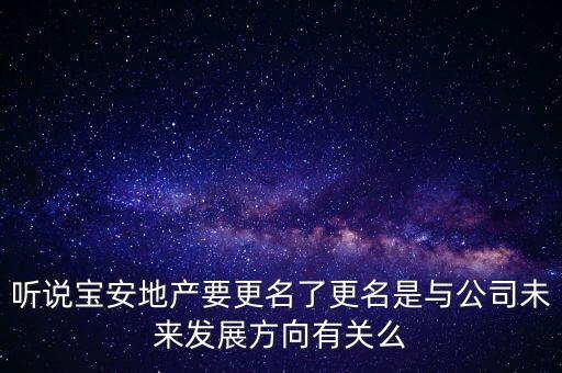 聽說寶安地產(chǎn)要更名了更名是與公司未來發(fā)展方向有關么