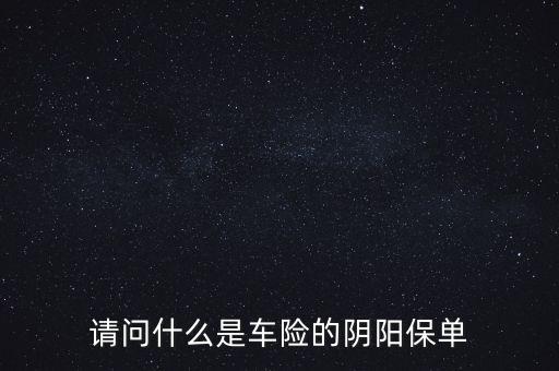 請(qǐng)問什么是車險(xiǎn)的陰陽(yáng)保單