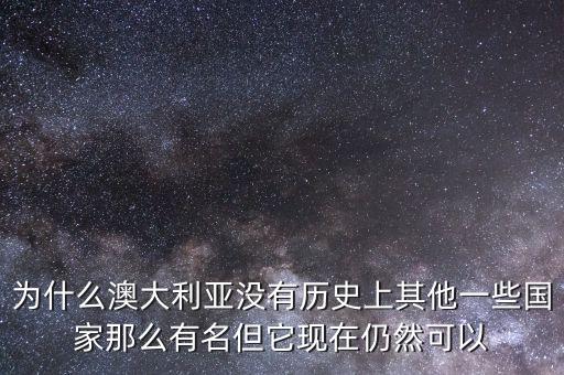 為什么澳大利亞沒(méi)有歷史上其他一些國(guó)家那么有名但它現(xiàn)在仍然可以