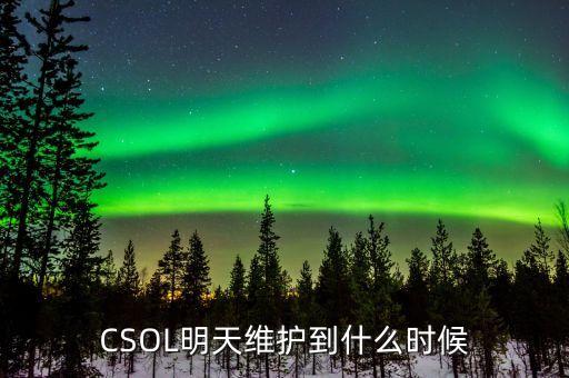 CSOL明天維護(hù)到什么時候