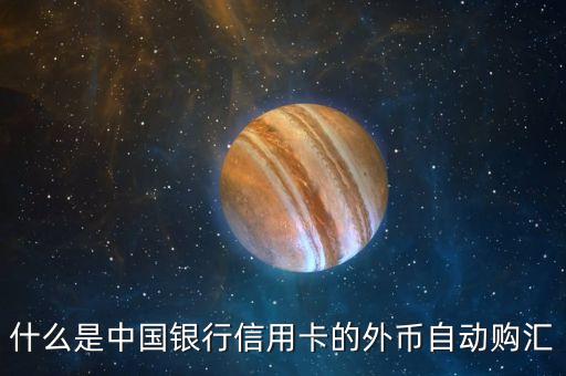 信用卡的外幣賬戶什么用，什么是中國銀行信用卡的外幣自動購匯