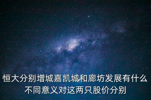 恒大分別增城嘉凱城和廊坊發(fā)展有什么不同意義對(duì)這兩只股價(jià)分別