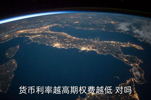貨幣利率越高期權(quán)費(fèi)越低 對(duì)嗎