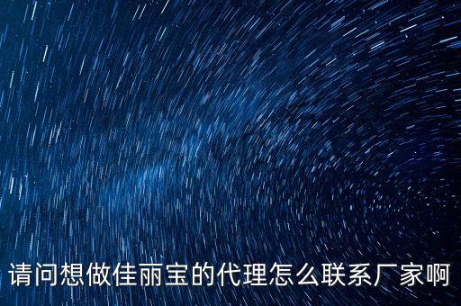 佳麗寶走什么渠道，請問想做佳麗寶的代理怎么聯(lián)系廠家啊