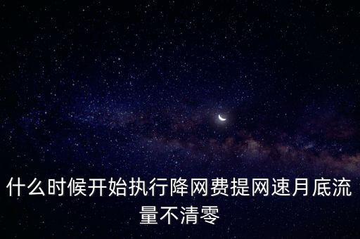 寬帶降價什么時候?qū)嵭?，什么時候開始執(zhí)行降網(wǎng)費提網(wǎng)速月底流量不清零