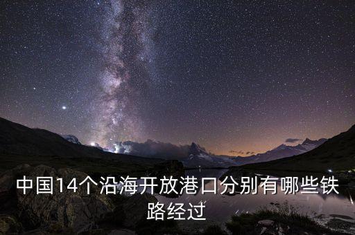 中國(guó)14個(gè)沿海開(kāi)放港口分別有哪些鐵路經(jīng)過(guò)