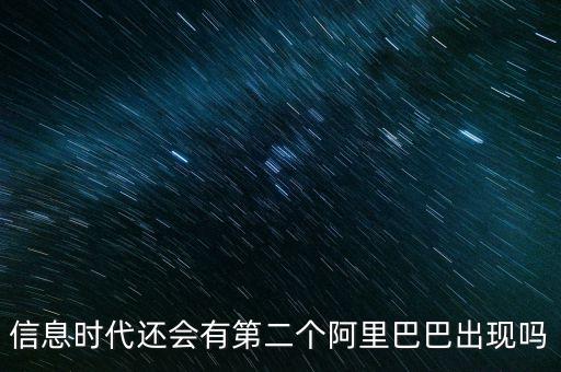 信息時代還會有第二個阿里巴巴出現(xiàn)嗎