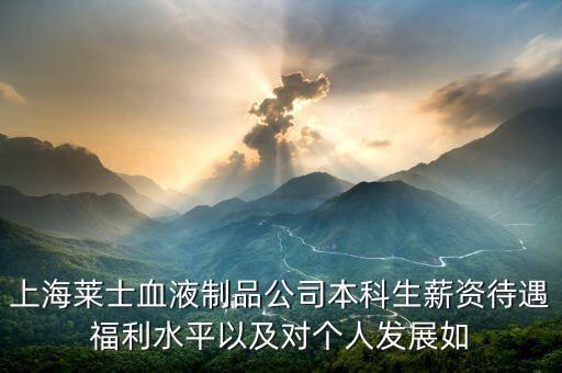 上海萊士血液制品公司本科生薪資待遇福利水平以及對個人發(fā)展如