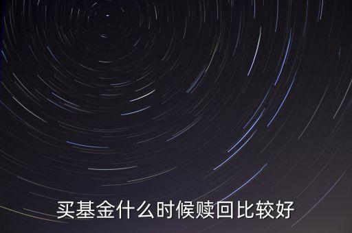 買基金什么時(shí)候贖回比較好