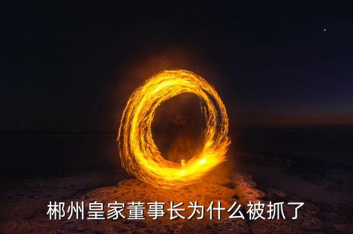 郴州皇家董事長為什么被抓了
