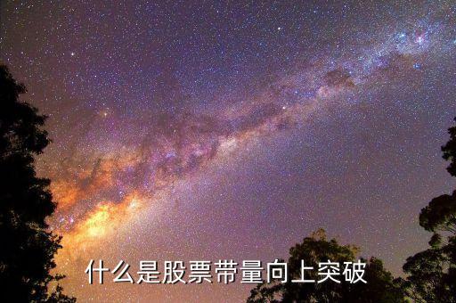 什么是上突破k線，什么是股票帶量向上突破