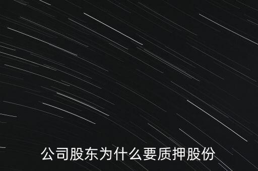 為什么要將股票質(zhì)押，公司股東為什么要質(zhì)押股份