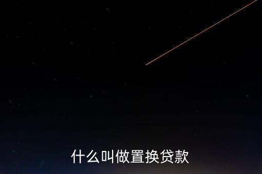 什么叫貸款置換，核銷貸款和置換貸款是什么意思
