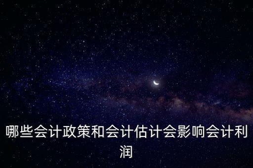 哪些會計(jì)政策和會計(jì)估計(jì)會影響會計(jì)利潤