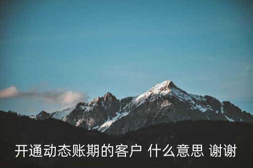什么是動(dòng)態(tài)賬期，什么叫動(dòng)態(tài)賬期啊我要對(duì)換移動(dòng)積分開(kāi)通動(dòng)態(tài)賬期與否決定生效