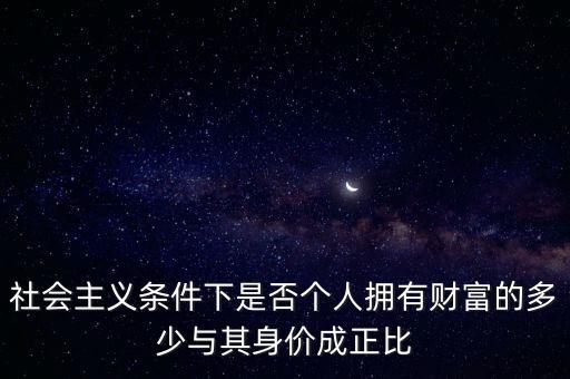 社會主義條件下是否個人擁有財富的多少與其身價成正比