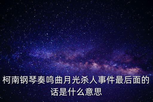 一通回案實審什么意思，柯南鋼琴奏鳴曲月光殺人事件最后面的話是什么意思