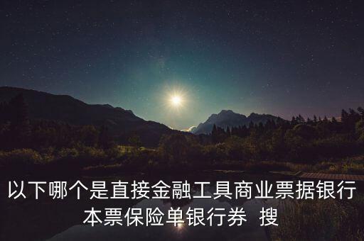 以下哪個(gè)是直接金融工具商業(yè)票據(jù)銀行本票保險(xiǎn)單銀行券  搜