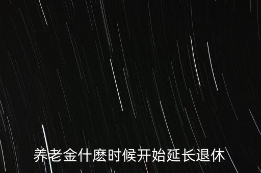 退休延長什么時候開始，退休延長什么時候開始